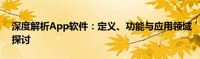 深度解析App软件：定义、功能与应用领域探讨