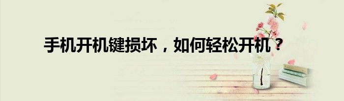 手机开机键损坏，如何轻松开机？