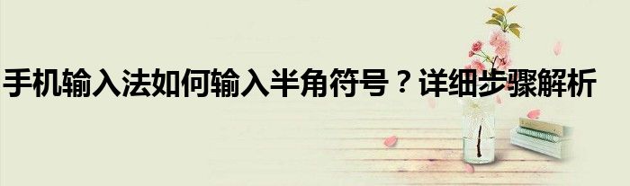手机输入法如何输入半角符号？详细步骤解析