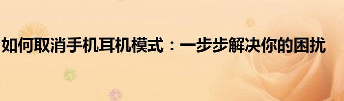 如何取消手机耳机模式：一步步解决你的困扰