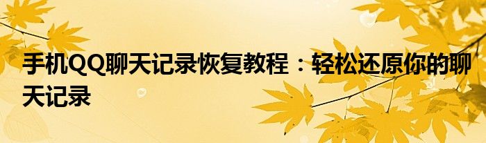 手机QQ聊天记录恢复教程：轻松还原你的聊天记录