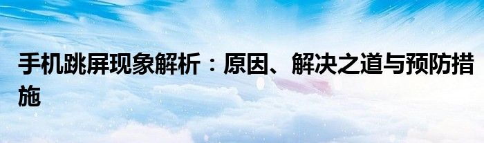 手机跳屏现象解析：原因、解决之道与预防措施