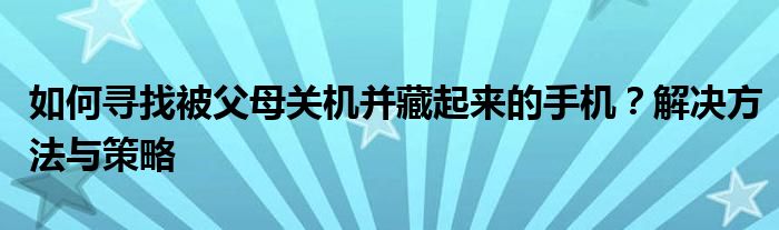 如何寻找被父母关机并藏起来的手机？解决方法与策略