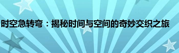 时空急转弯：揭秘时间与空间的奇妙交织之旅
