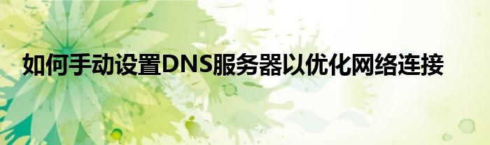 如何手动设置DNS服务器以优化网络连接