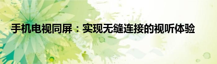 手机电视同屏：实现无缝连接的视听体验