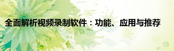 全面解析视频录制软件：功能、应用与推荐