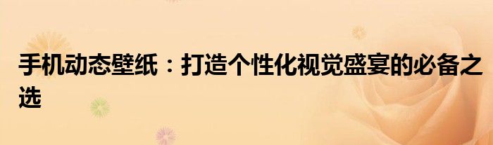 手机动态壁纸：打造个性化视觉盛宴的必备之选