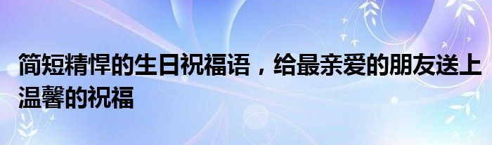 简短精悍的生日祝福语，给最亲爱的朋友送上温馨的祝福