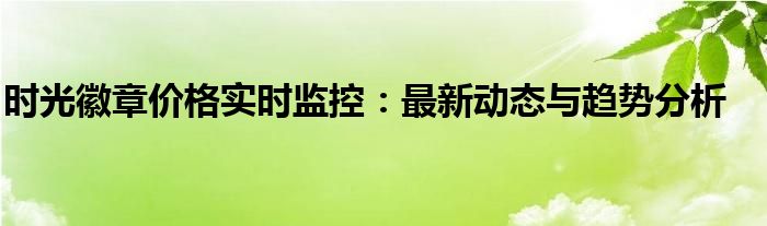 时光徽章价格实时监控：最新动态与趋势分析