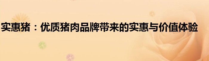 实惠猪：优质猪肉品牌带来的实惠与价值体验