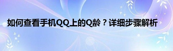 如何查看手机QQ上的Q龄？详细步骤解析