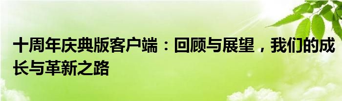 十周年庆典版客户端：回顾与展望，我们的成长与革新之路