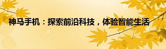 神马手机：探索前沿科技，体验智能生活