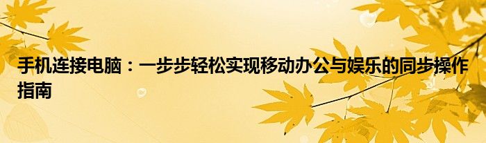 手机连接电脑：一步步轻松实现移动办公与娱乐的同步操作指南
