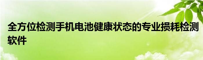 全方位检测手机电池健康状态的专业损耗检测软件