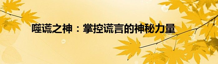 噬谎之神：掌控谎言的神秘力量