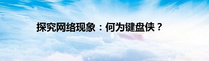探究网络现象：何为键盘侠？
