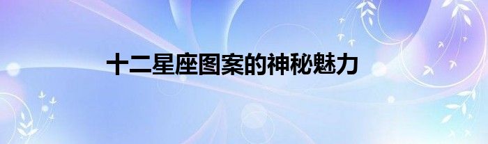 十二星座图案的神秘魅力