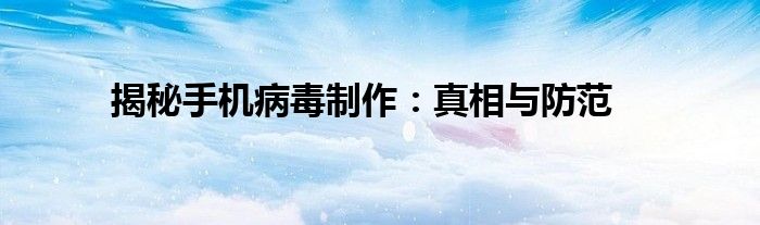 揭秘手机病毒制作：真相与防范