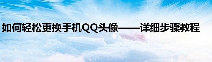 如何轻松更换手机QQ头像——详细步骤教程