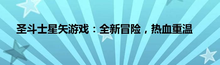 圣斗士星矢游戏：全新冒险，热血重温
