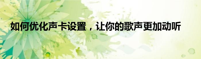 如何优化声卡设置，让你的歌声更加动听