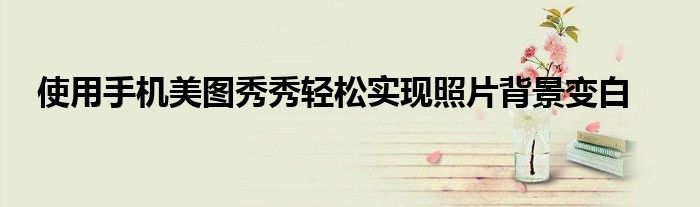 使用手机美图秀秀轻松实现照片背景变白
