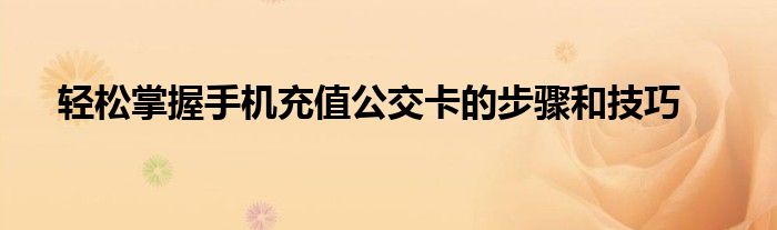 轻松掌握手机充值公交卡的步骤和技巧