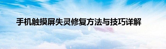 手机触摸屏失灵修复方法与技巧详解