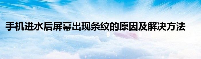 手机进水后屏幕出现条纹的原因及解决方法