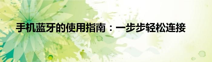 手机蓝牙的使用指南：一步步轻松连接