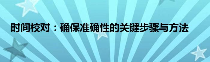 时间校对：确保准确性的关键步骤与方法