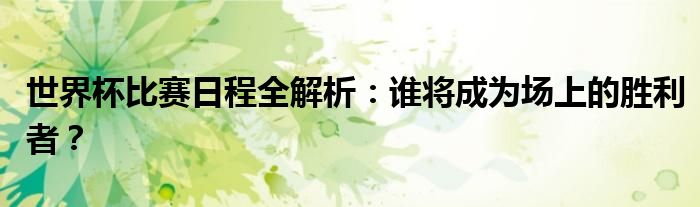世界杯比赛日程全解析：谁将成为场上的胜利者？