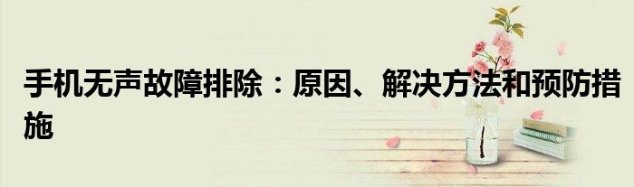 手机无声故障排除：原因、解决方法和预防措施