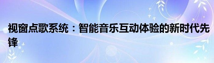 视窗点歌系统：智能音乐互动体验的新时代先锋