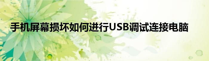 手机屏幕损坏如何进行USB调试连接电脑