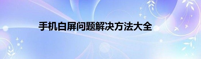 手机白屏问题解决方法大全