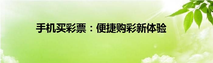手机买彩票：便捷购彩新体验