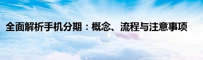 全面解析手机分期：概念、流程与注意事项