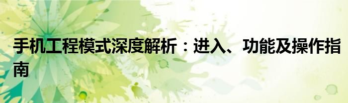 手机工程模式深度解析：进入、功能及操作指南