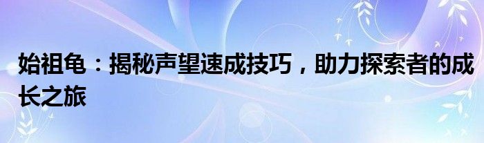 始祖龟：揭秘声望速成技巧，助力探索者的成长之旅
