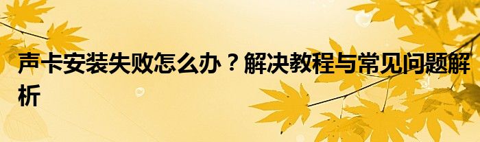 声卡安装失败怎么办？解决教程与常见问题解析