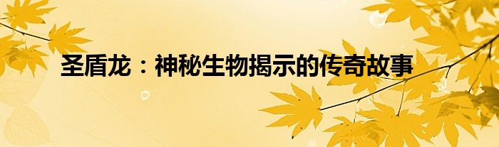 圣盾龙：神秘生物揭示的传奇故事