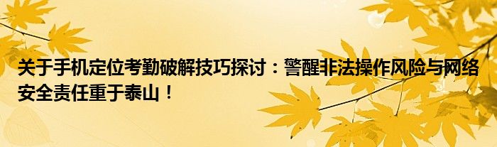 关于手机定位考勤破解技巧探讨：警醒非法操作风险与网络安全责任重于泰山！