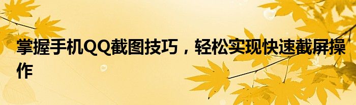 掌握手机QQ截图技巧，轻松实现快速截屏操作