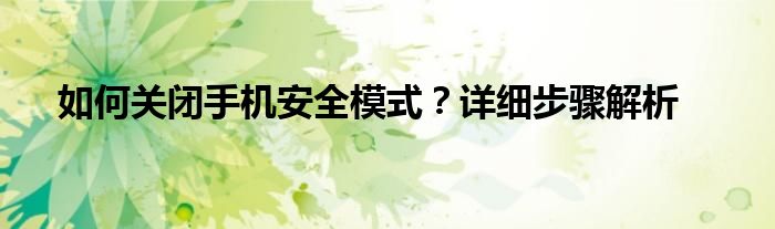 如何关闭手机安全模式？详细步骤解析