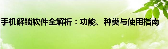 手机解锁软件全解析：功能、种类与使用指南