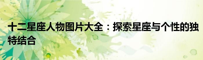 十二星座人物图片大全：探索星座与个性的独特结合