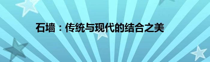 石墙：传统与现代的结合之美